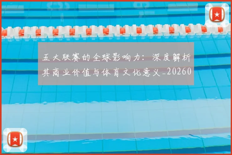 五大联赛的全球影响力：深度解析其商业价值与体育文化意义_20260611141753