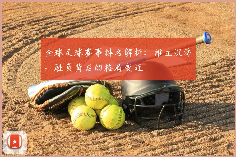 全球足球赛事排名解析:谁主沉浮,胜负背后的格局变迁