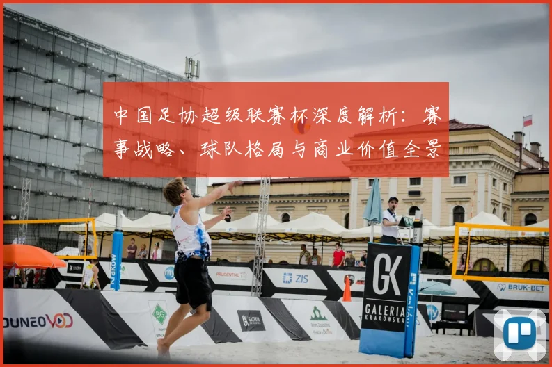 中国足协超级联赛杯深度解析：赛事战略、球队格局与商业价值全景透视