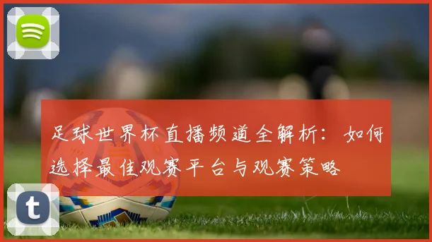 足球世界杯直播频道全解析：如何选择最佳观赛平台与观赛策略
