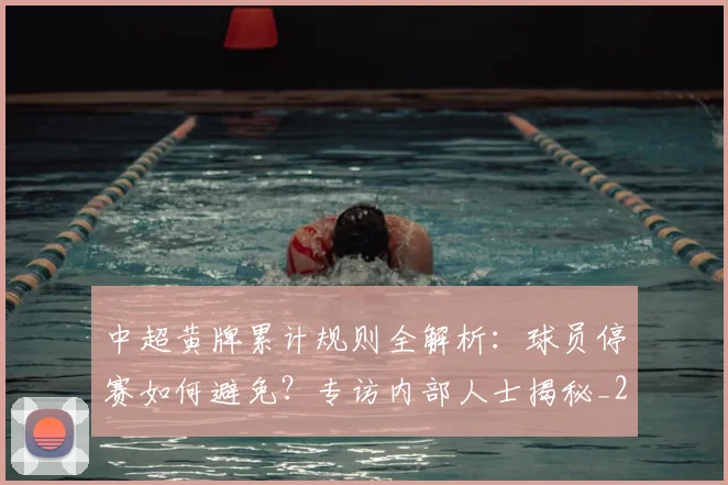 中超黄牌累计规则全解析:球员停赛如何避免?专访内部人士揭秘_20260611141003