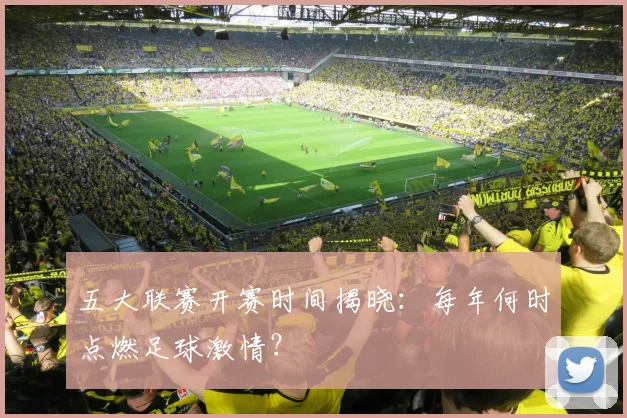 五大联赛开赛时间揭晓：每年何时点燃足球激情？