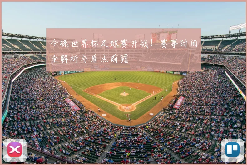 今晚世界杯足球赛开战！赛事时间全解析与看点前瞻