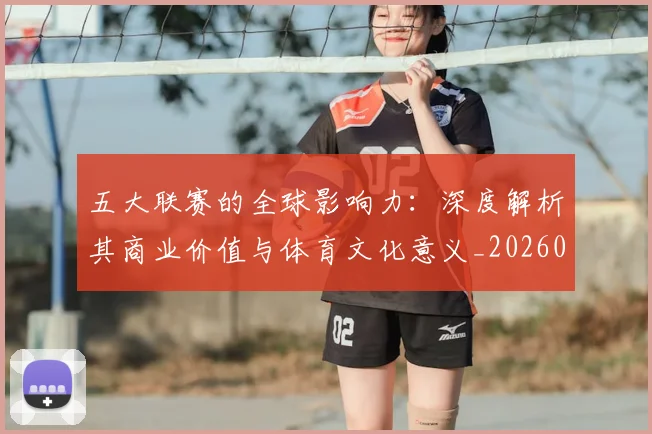 五大联赛的全球影响力:深度解析其商业价值与体育文化意义_20260611141753