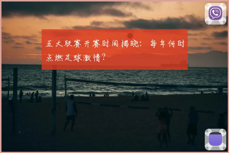 五大联赛开赛时间揭晓：每年何时点燃足球激情？