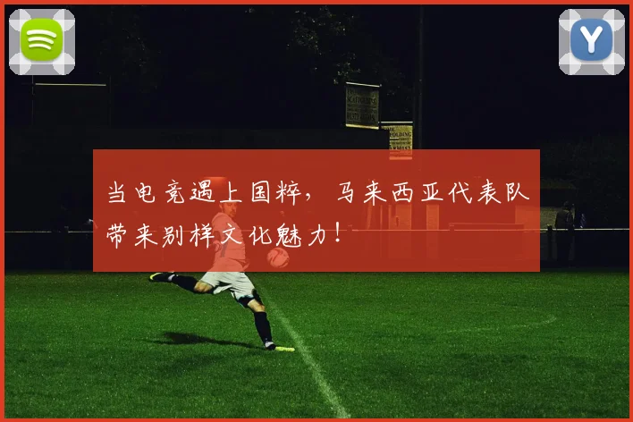 当电竞遇上国粹，马来西亚代表队带来别样文化魅力！