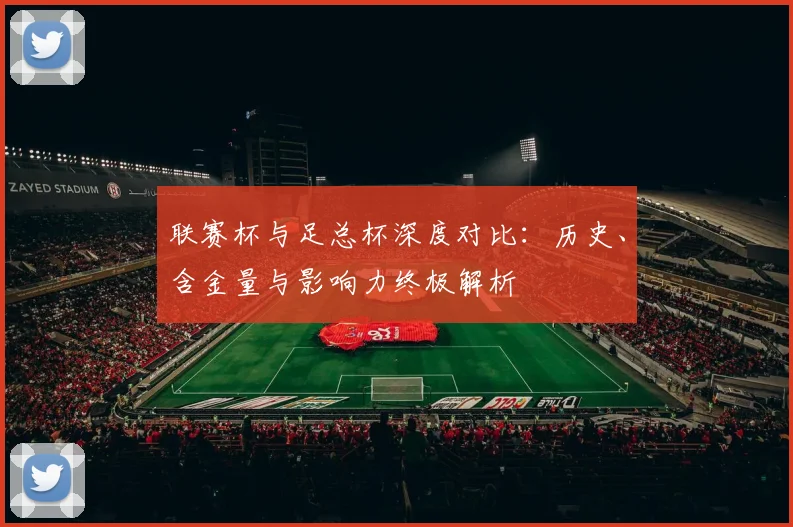 联赛杯与足总杯深度对比:历史、含金量与影响力终极解析