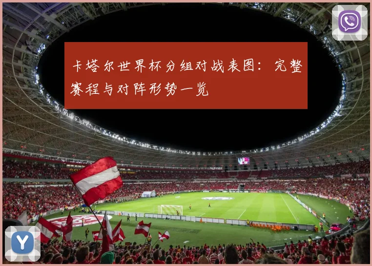 卡塔尔世界杯分组对战表图:完整赛程与对阵形势一览