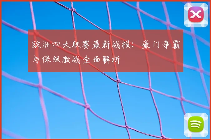 欧洲四大联赛最新战报:豪门争霸与保级激战全面解析